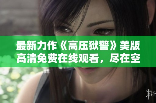 最新力作《高压狱警》美版高清免费在线观看，尽在空空影院