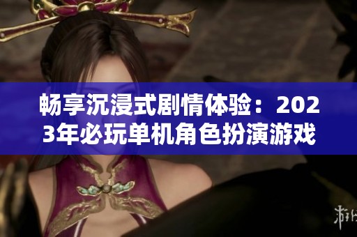 畅享沉浸式剧情体验：2023年必玩单机角色扮演游戏推荐