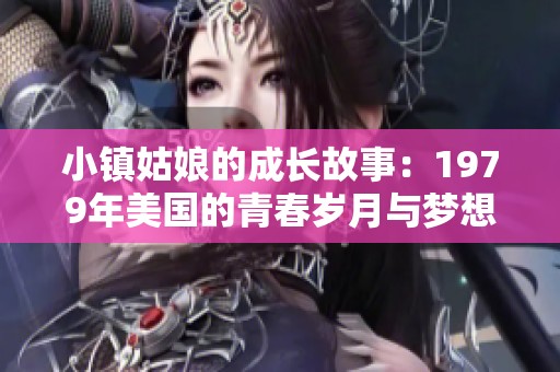 小镇姑娘的成长故事：1979年美国的青春岁月与梦想探索