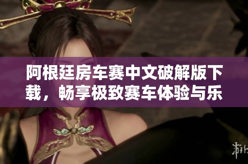 阿根廷房车赛中文破解版下载，畅享极致赛车体验与乐趣