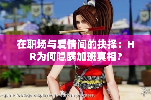 在职场与爱情间的抉择：HR为何隐瞒加班真相？
