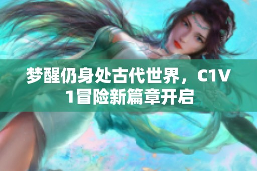 梦醒仍身处古代世界，C1V1冒险新篇章开启