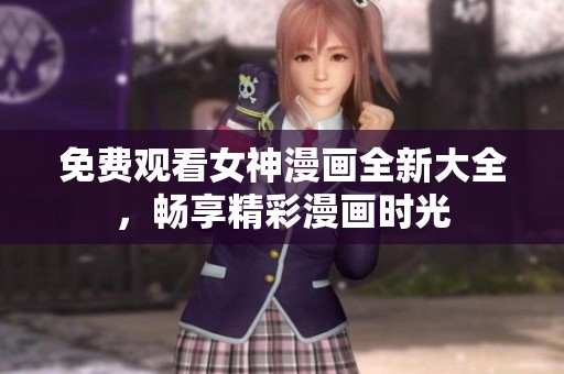 免费观看女神漫画全新大全，畅享精彩漫画时光