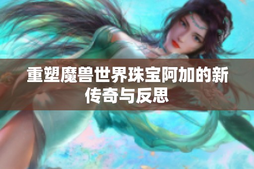 重塑魔兽世界珠宝阿加的新传奇与反思