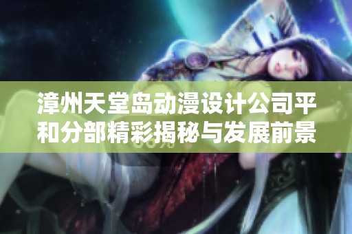 漳州天堂岛动漫设计公司平和分部精彩揭秘与发展前景分析