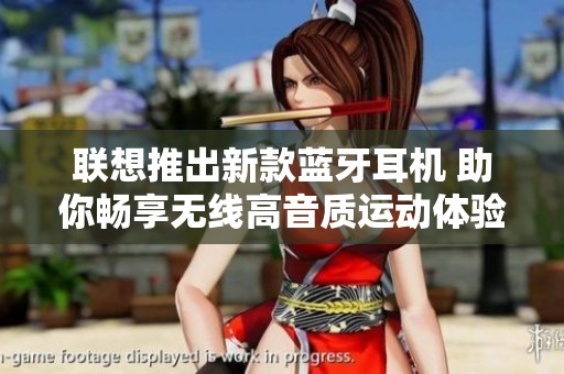 联想推出新款蓝牙耳机 助你畅享无线高音质运动体验