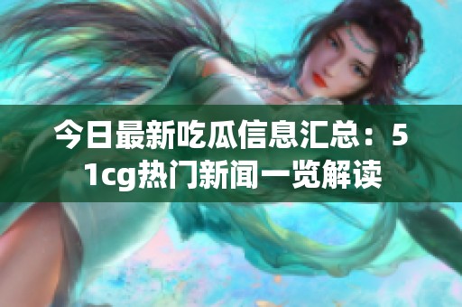 今日最新吃瓜信息汇总：51cg热门新闻一览解读