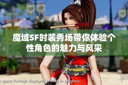 魔域SF时装秀场带你体验个性角色的魅力与风采
