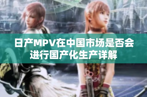 日产MPV在中国市场是否会进行国产化生产详解