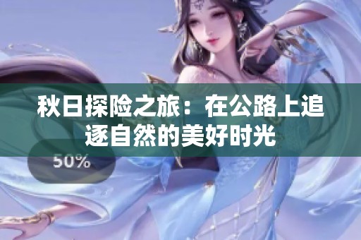 秋日探险之旅：在公路上追逐自然的美好时光