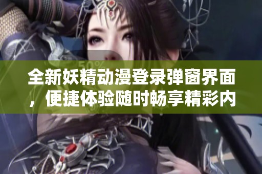 全新妖精动漫登录弹窗界面，便捷体验随时畅享精彩内容