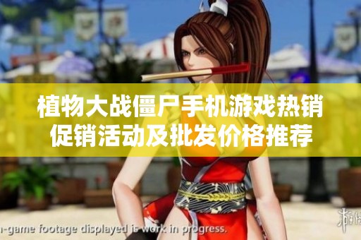 植物大战僵尸手机游戏热销促销活动及批发价格推荐