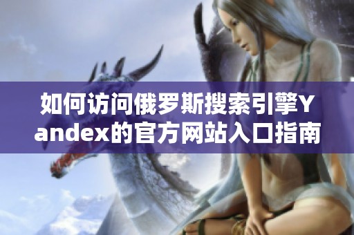 如何访问俄罗斯搜索引擎Yandex的官方网站入口指南