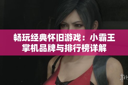 畅玩经典怀旧游戏：小霸王掌机品牌与排行榜详解