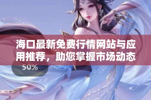 海口最新免费行情网站与应用推荐，助您掌握市场动态
