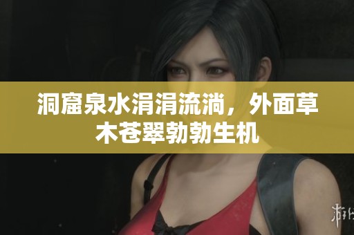 洞窟泉水涓涓流淌，外面草木苍翠勃勃生机