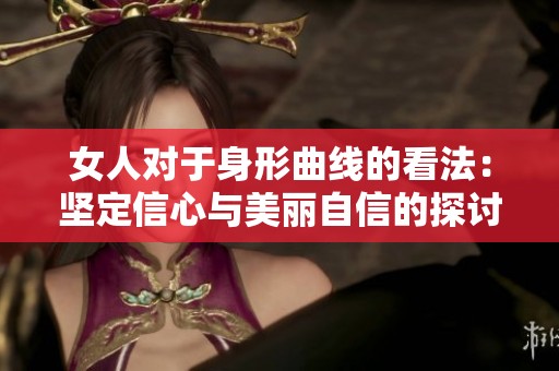 女人对于身形曲线的看法：坚定信心与美丽自信的探讨