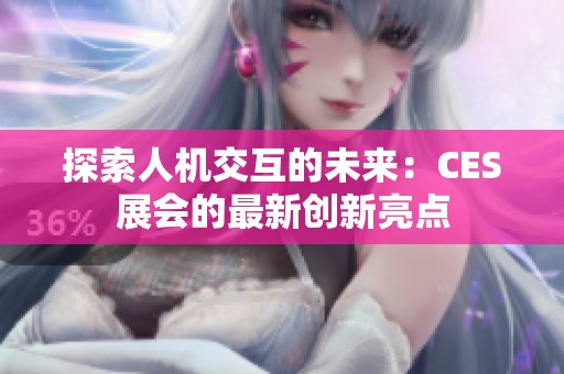 探索人机交互的未来：CES展会的最新创新亮点