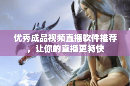 优秀成品视频直播软件推荐，让你的直播更畅快