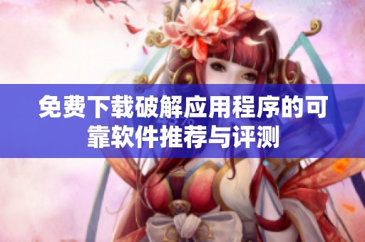 免费下载破解应用程序的可靠软件推荐与评测