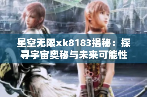 星空无限xk8183揭秘：探寻宇宙奥秘与未来可能性