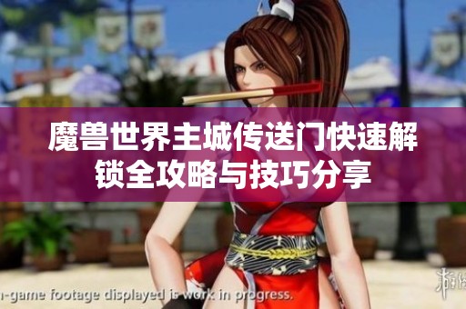 魔兽世界主城传送门快速解锁全攻略与技巧分享