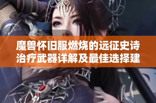 魔兽怀旧服燃烧的远征史诗治疗武器详解及最佳选择建议