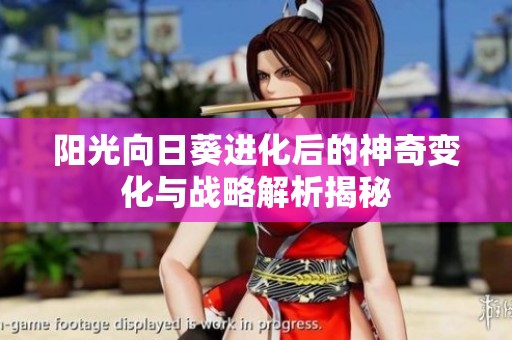 阳光向日葵进化后的神奇变化与战略解析揭秘