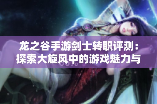 龙之谷手游剑士转职评测：探索大旋风中的游戏魅力与玩法解析