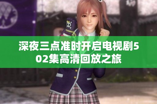 深夜三点准时开启电视剧502集高清回放之旅