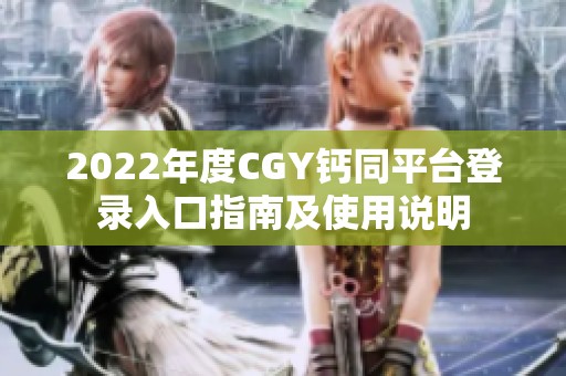 2022年度CGY钙同平台登录入口指南及使用说明