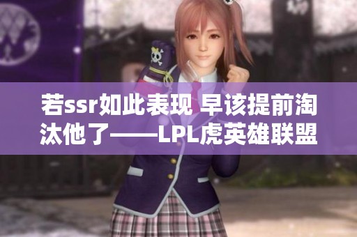 若ssr如此表现 早该提前淘汰他了——LPL虎英雄联盟分析