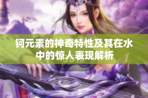 钶元素的神奇特性及其在水中的惊人表现解析