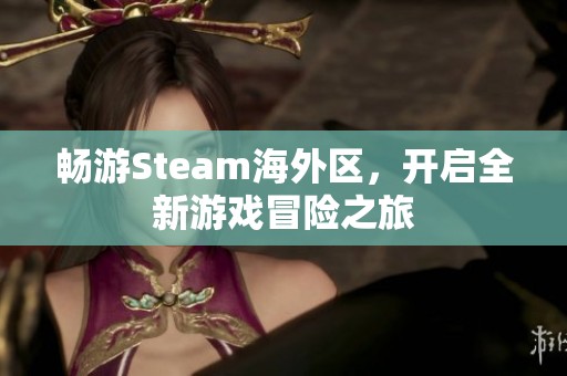 畅游Steam海外区，开启全新游戏冒险之旅