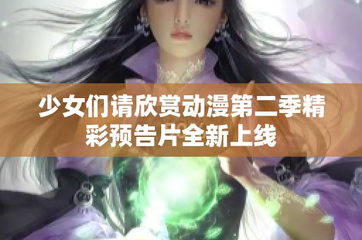 少女们请欣赏动漫第二季精彩预告片全新上线