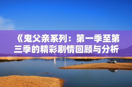 《鬼父亲系列：第一季至第三季的精彩剧情回顾与分析》