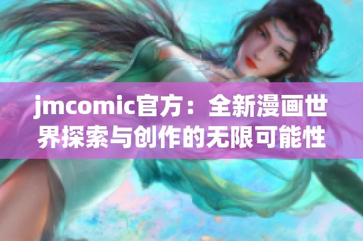 jmcomic官方：全新漫画世界探索与创作的无限可能性