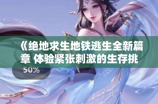 《绝地求生地铁逃生全新篇章 体验紧张刺激的生存挑战》