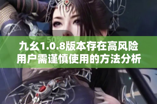 九幺1.0.8版本存在高风险用户需谨慎使用的方法分析