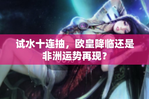 试水十连抽，欧皇降临还是非洲运势再现？