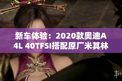 新车体验：2020款奥迪A4L 40TFSI搭配原厂米其林轮胎探秘
