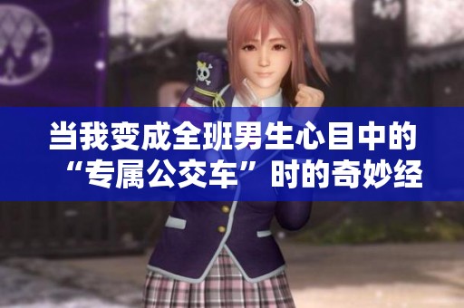 当我变成全班男生心目中的“专属公交车”时的奇妙经历