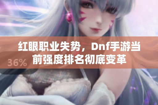 红眼职业失势，Dnf手游当前强度排名彻底变革