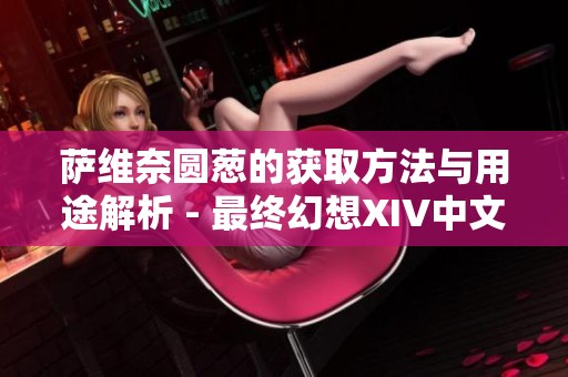 萨维奈圆葱的获取方法与用途解析 - 最终幻想XIV中文维基