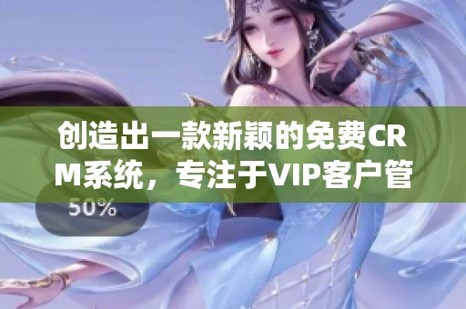 创造出一款新颖的免费CRM系统，专注于VIP客户管理特色