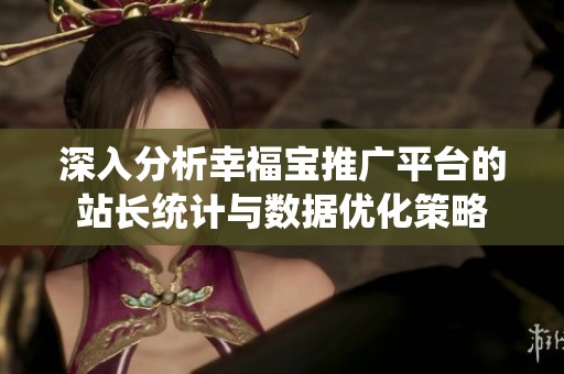 深入分析幸福宝推广平台的站长统计与数据优化策略