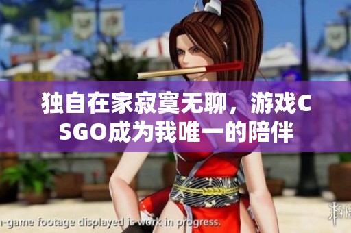 独自在家寂寞无聊，游戏CSGO成为我唯一的陪伴