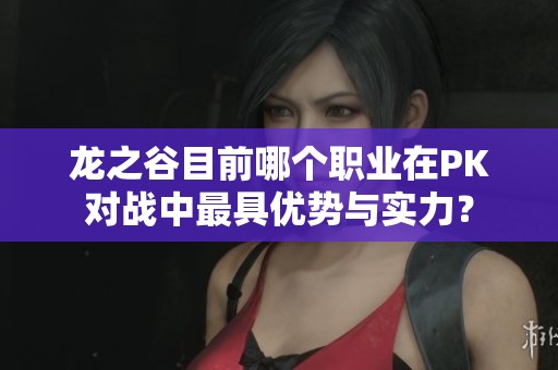 龙之谷目前哪个职业在PK对战中最具优势与实力？