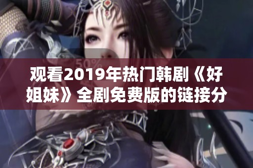 观看2019年热门韩剧《好姐妹》全剧免费版的链接分享