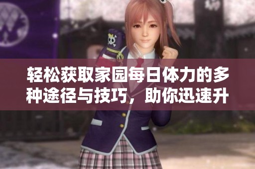 轻松获取家园每日体力的多种途径与技巧，助你迅速升级！